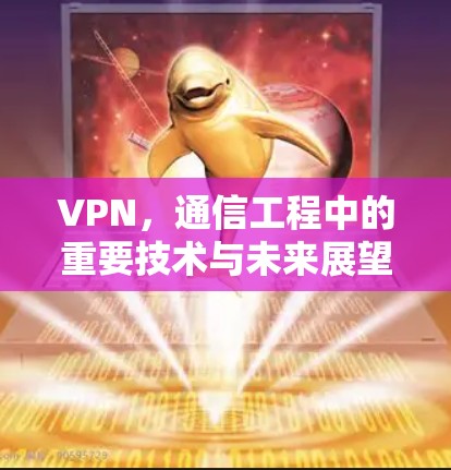 VPN，通信工程中的重要技术与未来展望