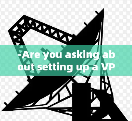 -Are you asking about setting up a VPN using PSN?