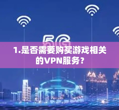 1.是否需要购买游戏相关的VPN服务？
