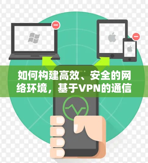 如何构建高效、安全的网络环境，基于VPN的通信解决方案