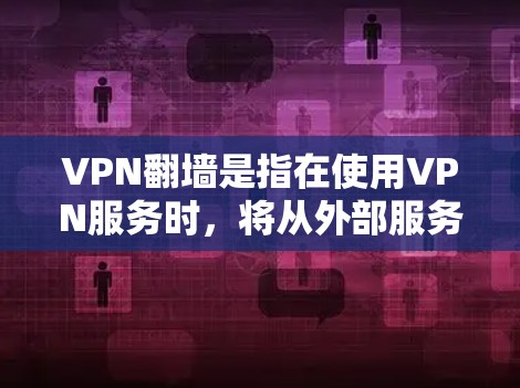 VPN翻墙是指在使用VPN服务时，将从外部服务器访问的网络内容（如网站、文件、视频等）映射到内部服务器的网络，从而实现安全访问。用户需要通过设置访问权限来实现VPN翻墙