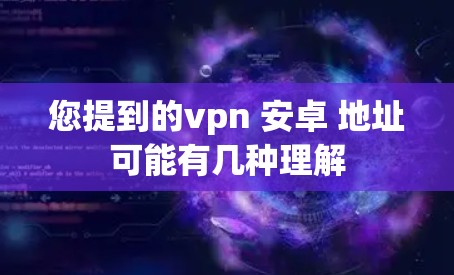 您提到的vpn 安卓 地址可能有几种理解
