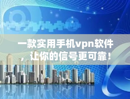 一款实用手机vpn软件，让你的信号更可靠！