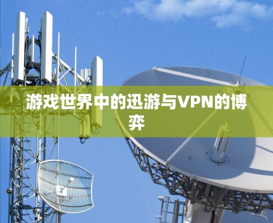 游戏世界中的迅游与VPN的博弈