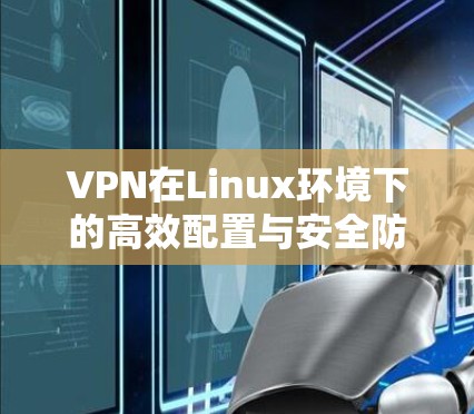 VPN在Linux环境下的高效配置与安全防护
