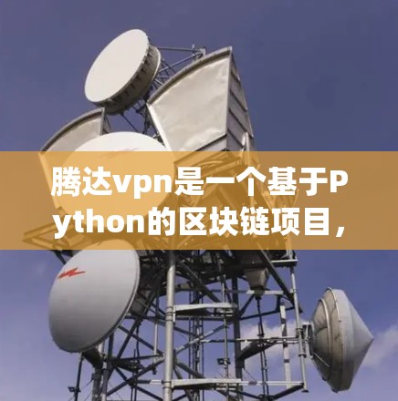 腾达vpn是一个基于Python的区块链项目，专注于支付和支付网络的开发。它通过区块链技术来实现交易的高效性和安全性。以下是对腾达vpn的详细介绍