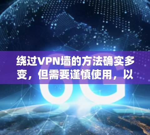 绕过VPN墙的方法确实多变，但需要谨慎使用，以保护个人隐私并确保安全。以下是系统性的指导