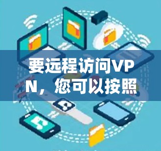 要远程访问VPN，您可以按照以下步骤操作