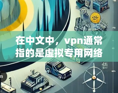 在中文中，vpn通常指的是虚拟专用网络（VPN）是一种通过VPN连接外部网络的技术，用于建立一个安全的虚拟网络环境，通常用于加密数据和保护隐私