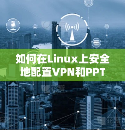 如何在Linux上安全地配置VPN和PPTP