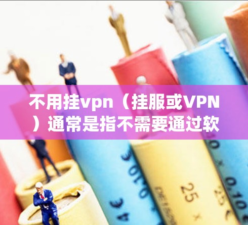 不用挂vpn(挂服或VPN)通常是指不需要通过软件或服务来增强网站的安全性。以下是一些方法,可以让你更安全地访问网站 不用挂vpn(挂服或VPN)通常是指不需要通过软件或服务来增强网站的安全性。以下是一些方法,可以让你更安全地访问网站