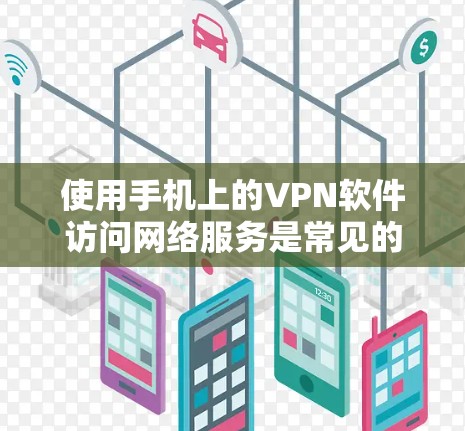 使用手机上的VPN软件访问网络服务是常见的操作,但需要注意以下几点 使用手机上的VPN软件访问网络服务是常见的操作,但需要注意以下几点