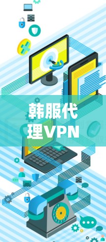 韩服代理VPN，技术细节与游戏体验的双重提升