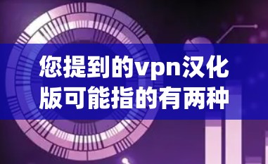 您提到的vpn汉化版可能指的有两种不同的意思