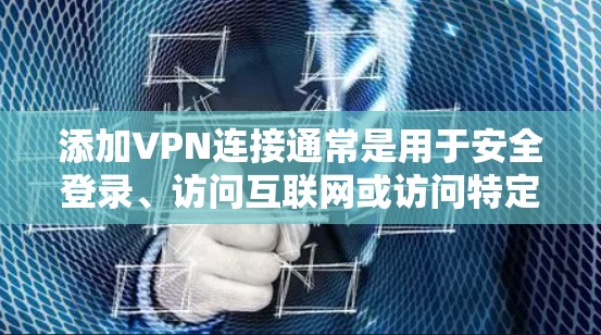添加VPN连接通常是用于安全登录、访问互联网或访问特定网站的工具。以下是简单步骤说明