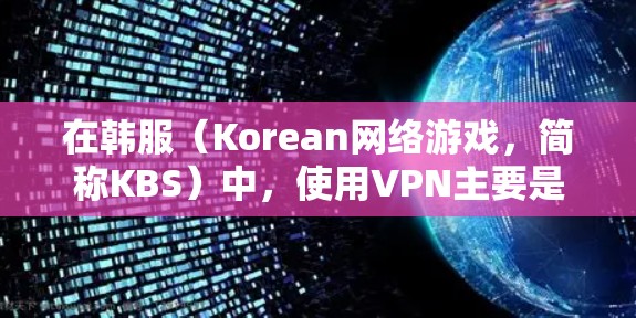 在韩服（Korean网络游戏，简称KBS）中，使用VPN主要是为了提升游戏的连接速度、优化缓存、提升游戏资源访问和游戏流畅度。以下是使用VPN在韩服中的常见方法和好处