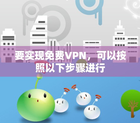 要实现免费VPN，可以按照以下步骤进行