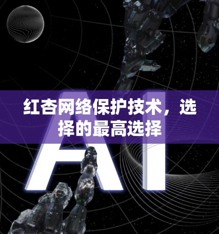 红杏网络保护技术，选择的最高选择