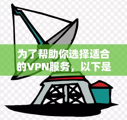 为了帮助你选择适合的VPN服务，以下是一些详细的步骤和建议