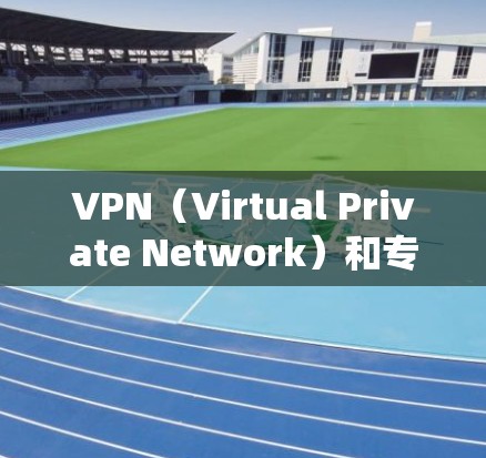 VPN（Virtual Private Network）和专线（Line）是两个不同的概念，主要在技术、用途和应用上有所不同