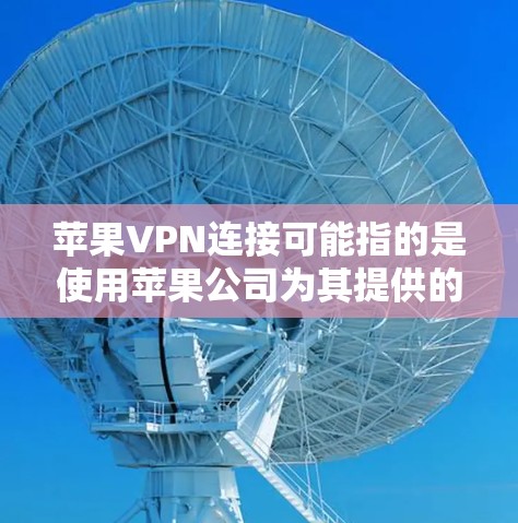 苹果VPN连接可能指的是使用苹果公司为其提供的VPN服务来连接外部网络。苹果公司为用户提供了一个安全的、匿名的网络连接，通常用于工作或学习