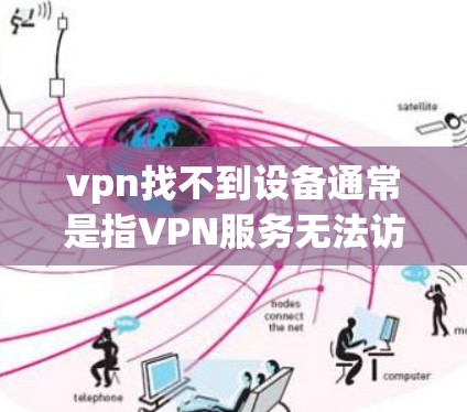 vpn找不到设备通常是指VPN服务无法访问目标服务器或设备。以下是几种可能的情况和解决方法