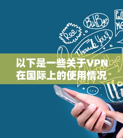 以下是一些关于VPN在国际上的使用情况和注意事项 以下是一些关于VPN在国际上的使用情况和注意事项