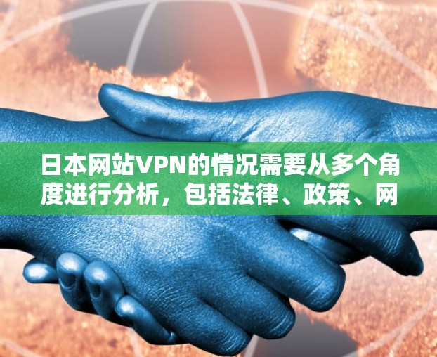 日本网站VPN的情况需要从多个角度进行分析,包括法律、政策、网络服务提供商、用户体验以及国际合作等方面。以下是针对日本网站VPN的详细分析 日本网站VPN的情况需要从多个角度进行分析,包括法律、政策、网络服务提供商、用户体验以及国际合作等方面。以下是针对日本网站VPN的详细分析