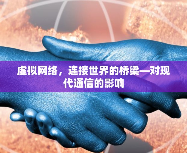 虚拟网络，连接世界的桥梁—对现代通信的影响
