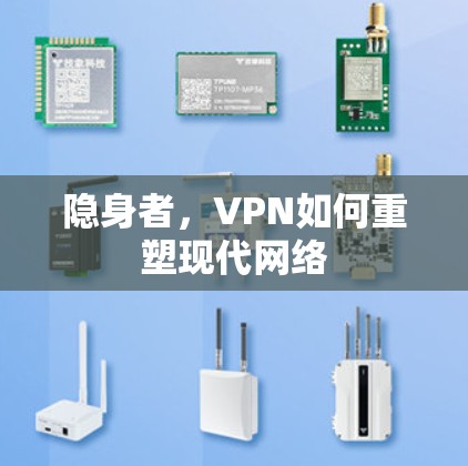 隐身者,VPN如何重塑现代网络 隐身者,VPN如何重塑现代网络