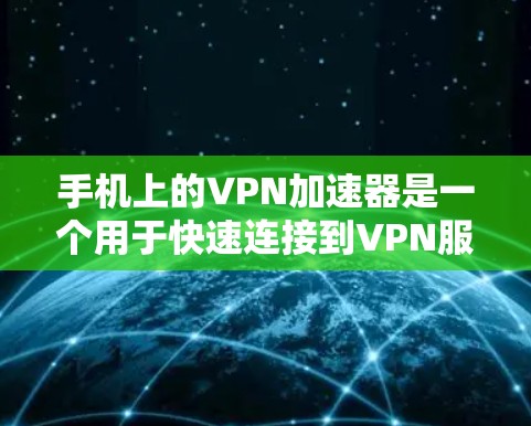 手机上的VPN加速器是一个用于快速连接到VPN服务器的工具，通常通过防火墙或网络服务软件实现。以下是使用VPN加速器的步骤