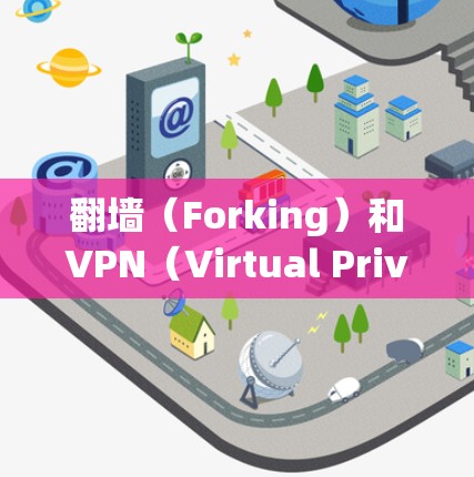 翻墙（Forking）和VPN（Virtual Private Networking）是两个不同的概念，且没有直接的联系。以下是一些关于VPN的基本信息