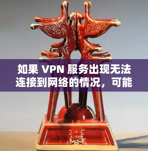 如果 VPN 服务出现无法连接到网络的情况，可能是由于以下原因