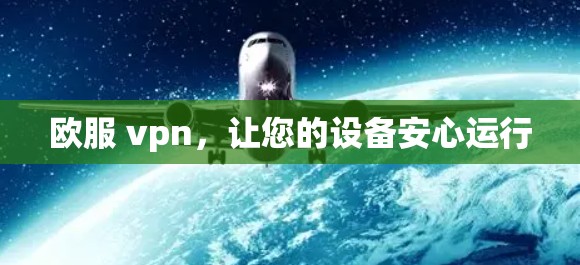 欧服 vpn，让您的设备安心运行
