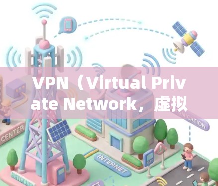 VPN（Virtual Private Network，虚拟网络）是一种技术，用于保护用户在网络上的隐私，防止被其他人镜像或窃取。通过VPN，你可以用安全的网络连接来上网，同时保护你的隐私