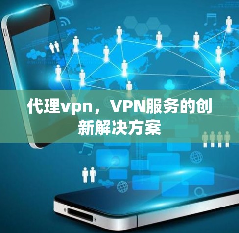 代理vpn，VPN服务的创新解决方案