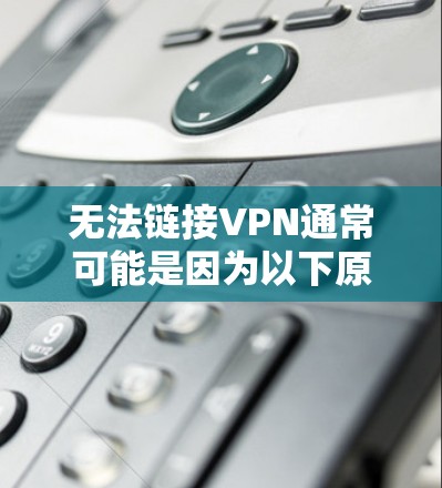 无法链接VPN通常可能是因为以下原因