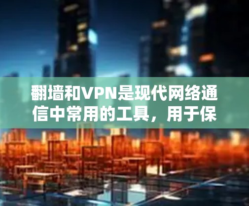 翻墙和VPN是现代网络通信中常用的工具，用于保护数据的安全和隐私。以下是它们的详细解释