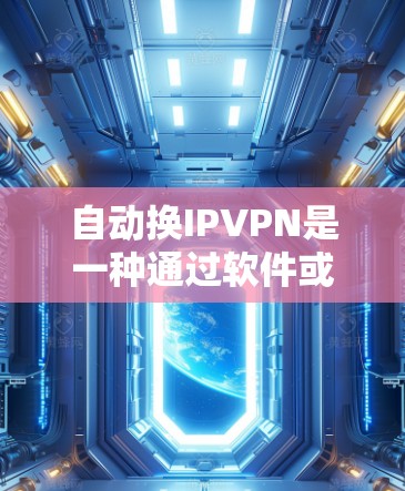 自动换IPVPN是一种通过软件或工具自动更换IP地址和端口以提高网络安全性的技术。以下是详细的步骤指南，帮助您实现自动换IPVPN