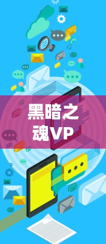 黑暗之魂VPN这一概念可能涉及对黑暗之魂游戏的网络VPN应用，即通过VPN服务来连接游戏中的网络资源或服务。以下是关于该概念可能涉及的技术和应用的详细分析
