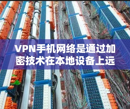 VPN手机网络是通过加密技术在本地设备上远程访问远程服务器的内容传输和数据保护服务。以下是其主要工作原理和关键点