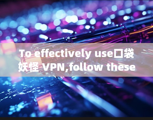 To effectively use口袋妖怪 VPN,follow these organized steps and considerations: