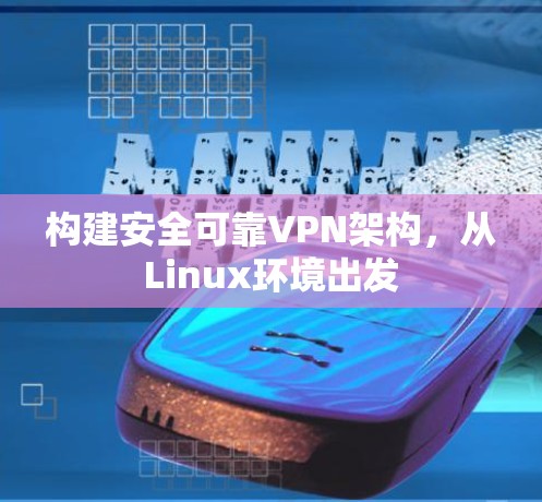 构建安全可靠VPN架构，从Linux环境出发