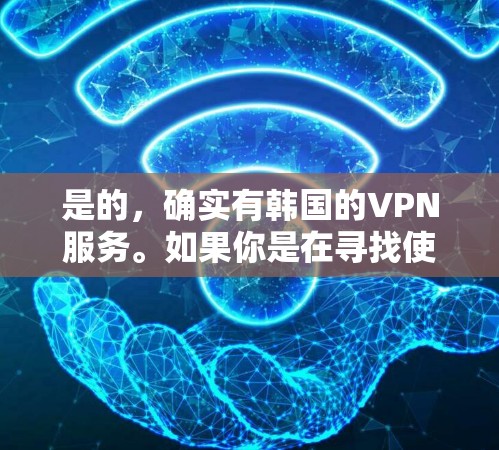 是的，确实有韩国的VPN服务。如果你是在寻找使用韩国VPN的平台或了解如何使用韩国VPN，以下是一些建议和信息