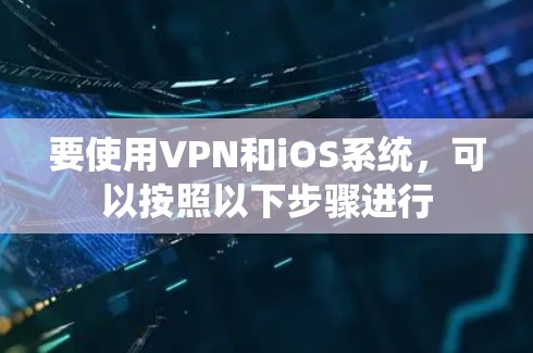 要使用VPN和iOS系统，可以按照以下步骤进行