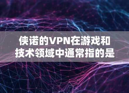 侠诺的VPN在游戏和技术领域中通常指的是以下几种含义