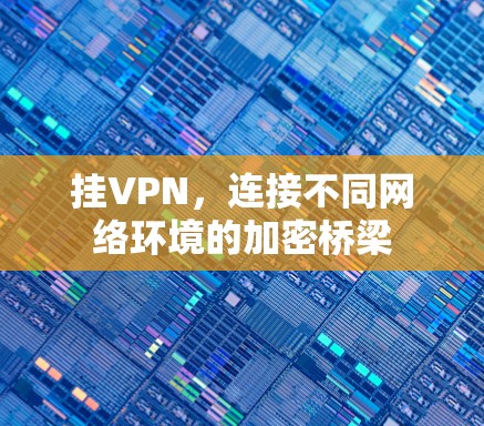 挂VPN，连接不同网络环境的加密桥梁