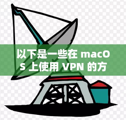 以下是一些在 macOS 上使用 VPN 的方法