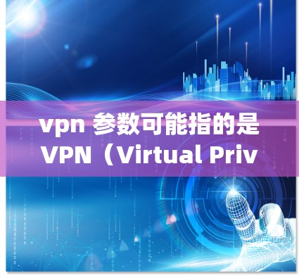 vpn 参数可能指的是VPN(Virtual Private Network,VPN)的配置参数。这些参数通常用于设置VPN的访问权限、安全设置、性能优化等。以下是一些常见的VPN参数及其作用 vpn 参数可能指的是VPN(Virtual Private Network,VPN)的配置参数。这些参数通常用于设置VPN的访问权限、安全设置、性能优化等。以下是一些常见的VPN参数及其作用