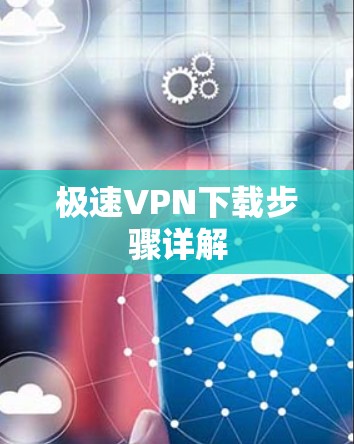 极速VPN下载步骤详解